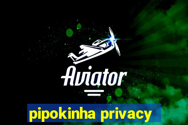 pipokinha privacy