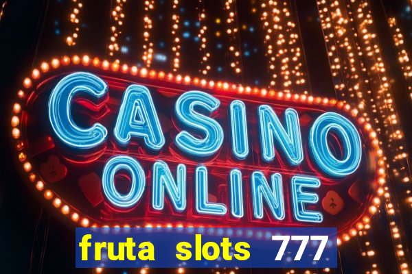 fruta slots 777 mega jackpot paga mesmo