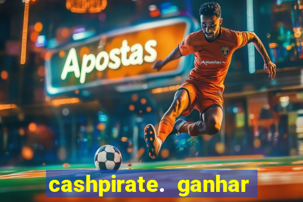 cashpirate. ganhar dinheiro jogando