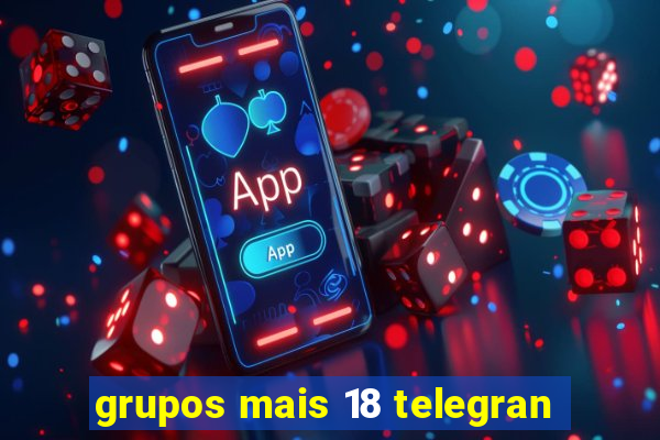 grupos mais 18 telegran