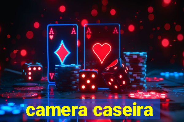 camera caseira