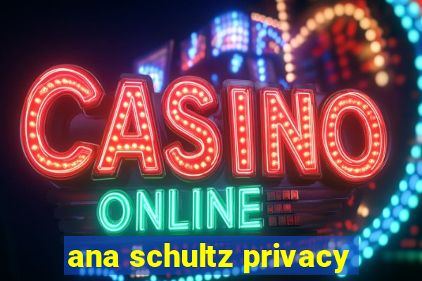 ana schultz privacy